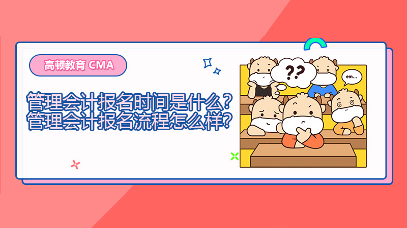 2022年管理会计报名时间是什么？2022年管理会计报名流程怎么样？