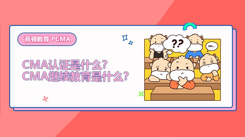 2022年CMA认证是什么？2022年CMA继续教育是什么？