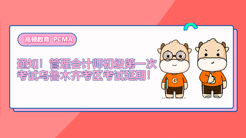 通知！管理会计师初级第一次考试乌鲁木齐考区考试延期！