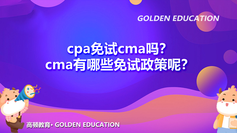2022年cpa免试cma吗？cma有哪些免试政策呢？