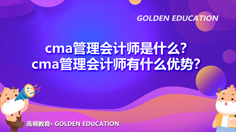 2022年cma管理会计师是什么？cma管理会计师有什么优势？