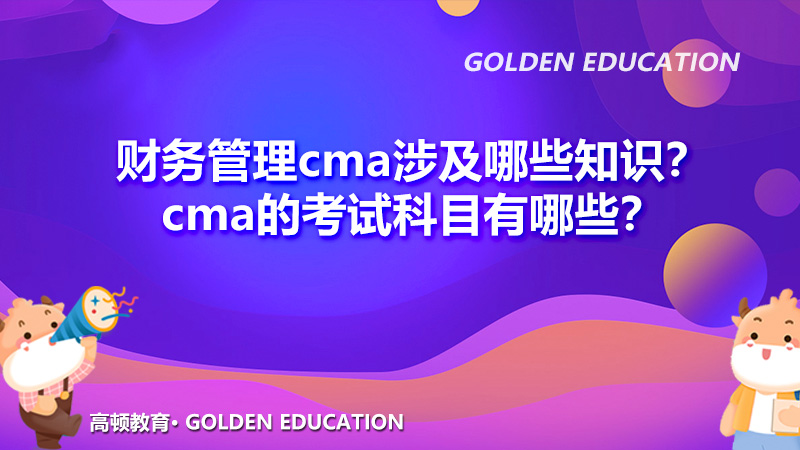 财务管理cma涉及哪些知识？cma的考试科目有哪些？
