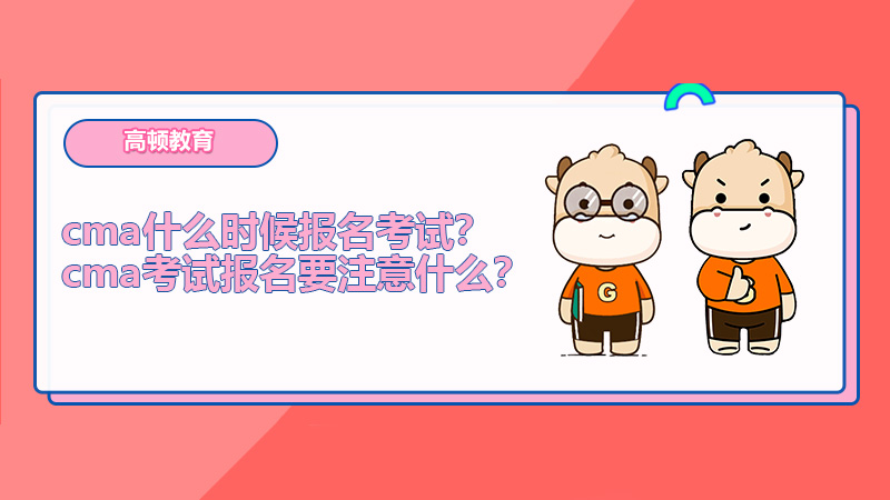 cma什么时候报名考试？cma考试报名要注意什么？