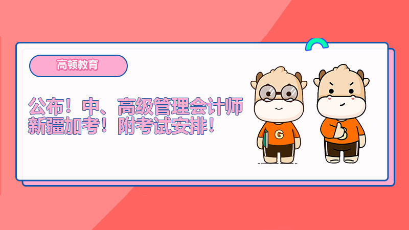 公布！中、高级管理会计师新疆加考！附考试安排！
