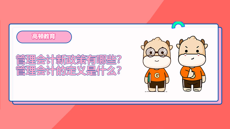 管理会计新政策有哪些？管理会计的定义是什么？