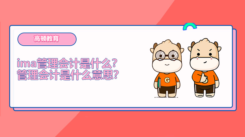 ima管理会计是什么？管理会计是什么意思？