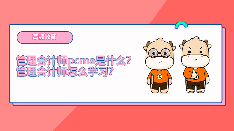 管理会计师pcma是什么？管理会计师怎么学习？