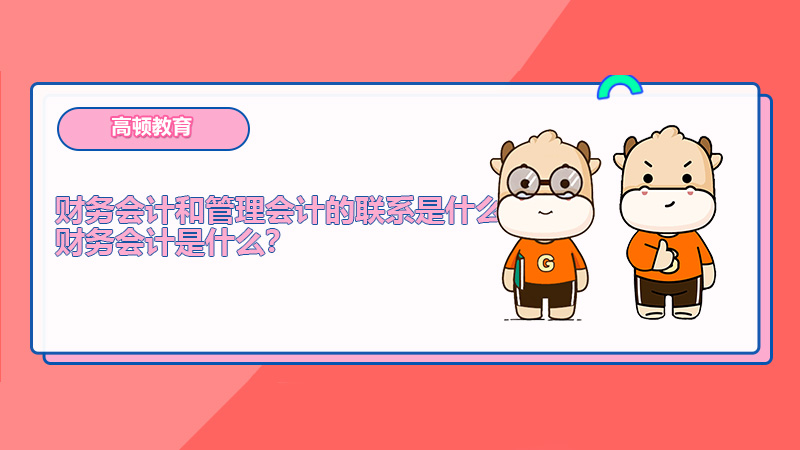 财务会计和管理会计的联系是什么？财务会计是什么？