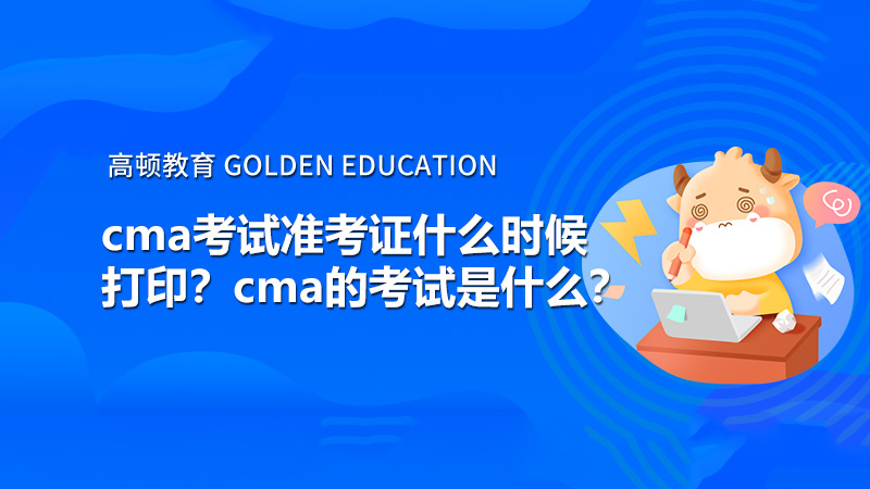 cma考试准考证什么时候打印？cma的考试是什么？