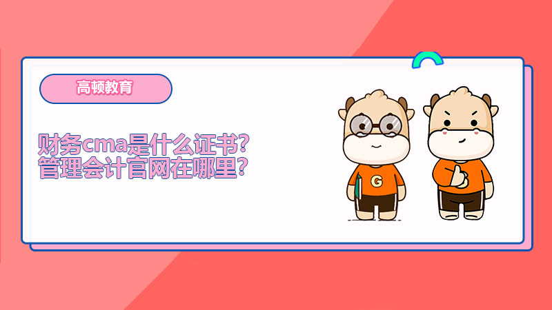 财务cma是什么证书？管理会计官网在哪里？