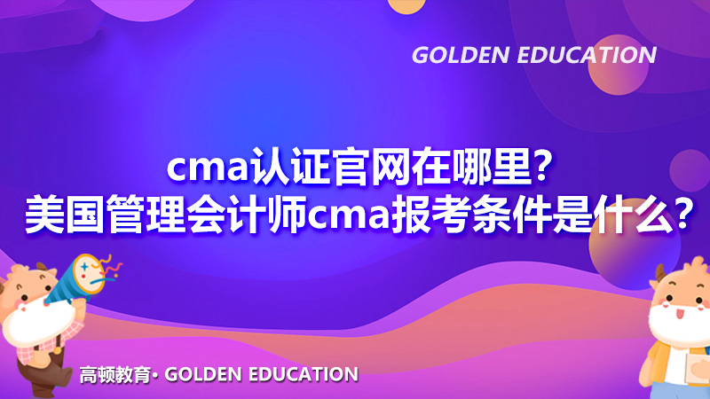 cma认证官网在哪里?美国管理会计师cma报考条件是什么?
