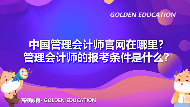 中国管理会计师官网在哪里？管理会计师的报考条件是什么？