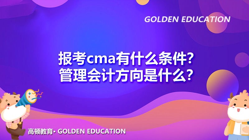 报考cma有什么条件？管理会计方向是什么？