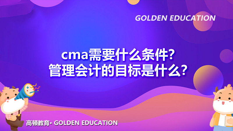 cma需要什么条件？管理会计的目标是什么？