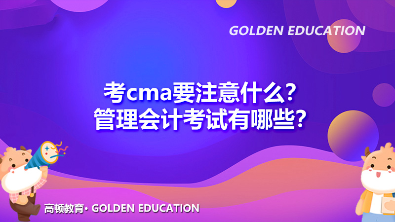考cma要注意什么？管理会计考试有哪些？
