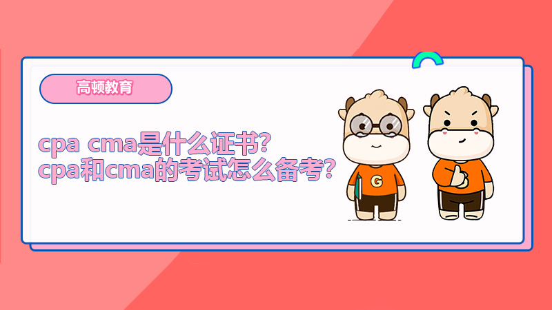 cpa cma是什么证书？cpa和cma的考试怎么备考？