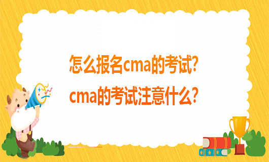 怎么报名cma的考试？cma的考试注意什么？