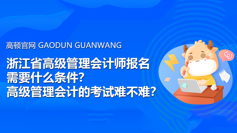 浙江省高级管理会计师报名需要什么条件？高级管理会计的考试难不难？
