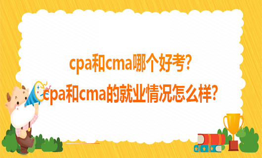 cpa和cma哪个好考？cpa和cma的就业情况怎么样？