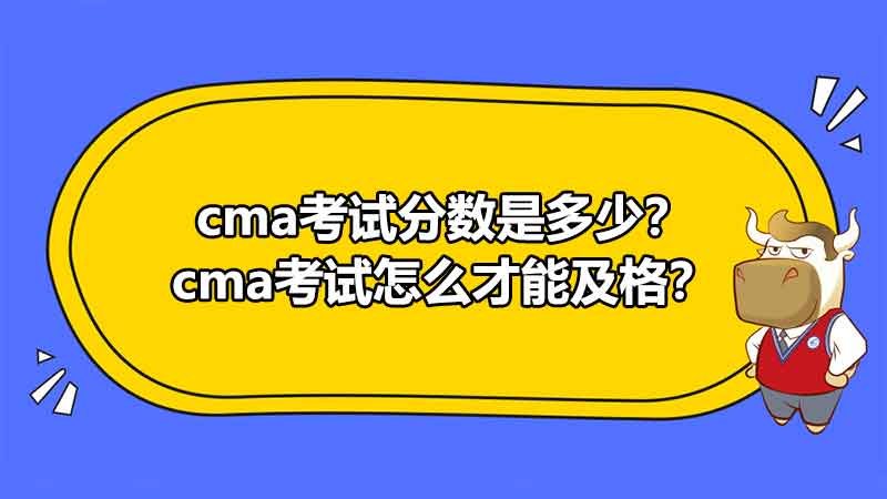 cma考试分数是多少？cma考试怎么才能及格？