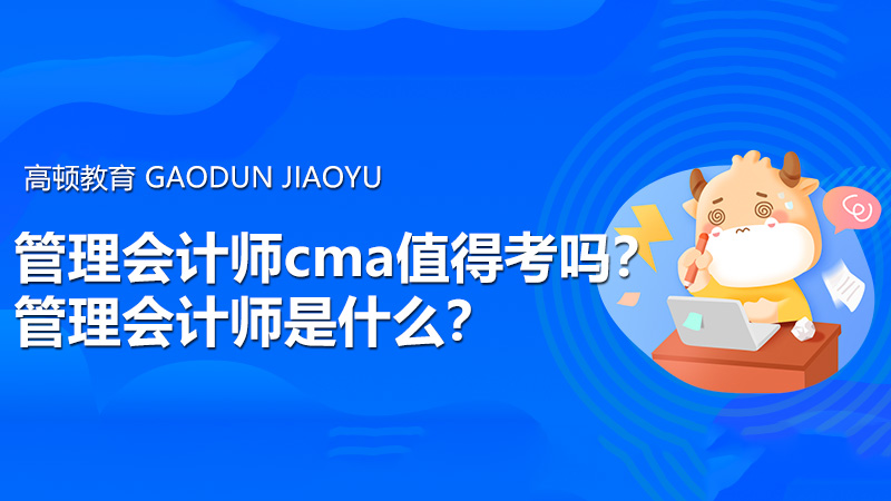 管理会计师cma值得考吗？管理会计师是什么？