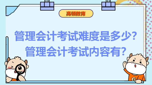 2022年管理会计考试难度是多少？2022年管理会计考试内容有？
