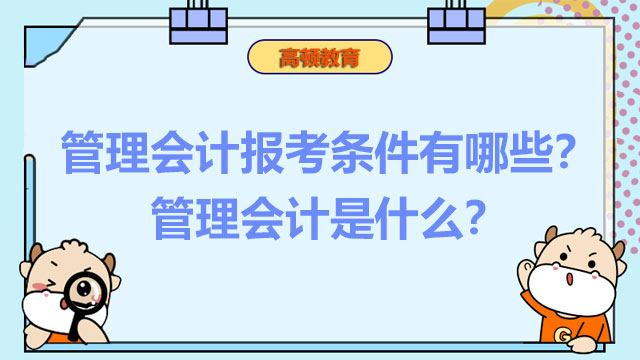 2022年管理会计报考条件有哪些？2022年管理会计是什么？
