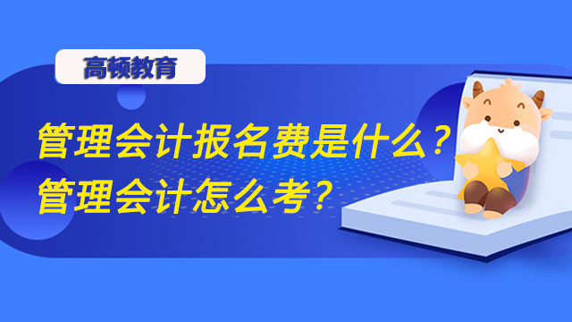 2022年管理会计报名费是什么？2022年管理会计怎么考？
