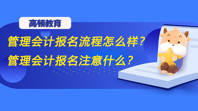 2022年管理会计报名流程怎么样？2022年管理会计报名注意什么？