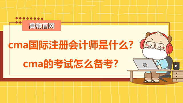 cma国际注册会计师是什么？cma的考试怎么备考？