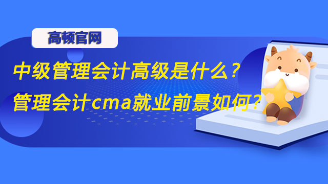 级管理会计高级是什么？管理会计cma就业前景如何？