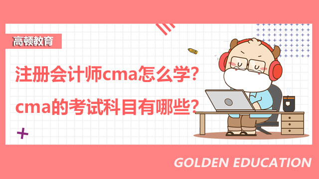 注册会计师cma怎么学？cma的考试科目有哪些？
