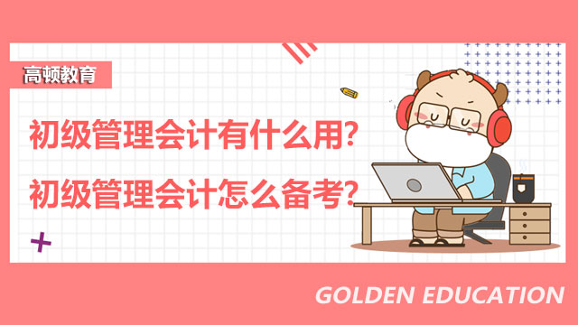 初级管理会计有什么用？初级管理会计怎么备考？