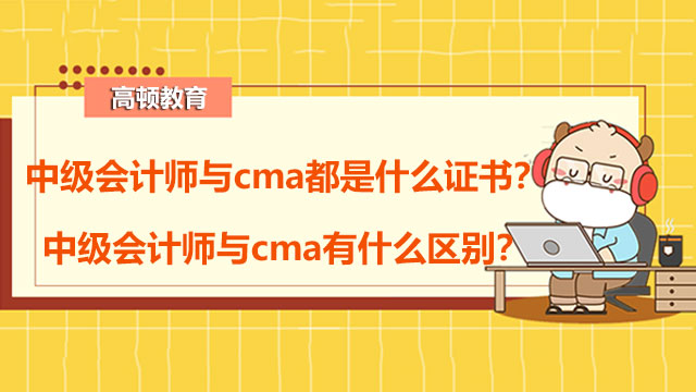 中级会计师与cma都是什么证书？中级会计师与cma有什么区别？