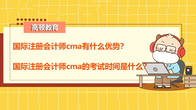 国际注册会计师cma有什么优势？国际注册会计师cma的考试时间是什么？