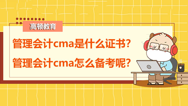 管理会计cma是什么证书？管理会计cma怎么备考呢？