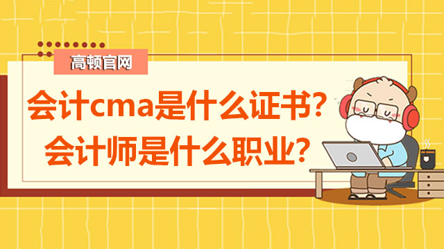 会计cma是什么证书？会计师是什么职业？