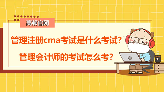 管理注册cma考试是什么考试？管理会计师的考试怎么考？