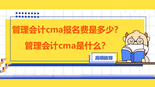 管理会计cma报名费是多少？管理会计cma是什么？