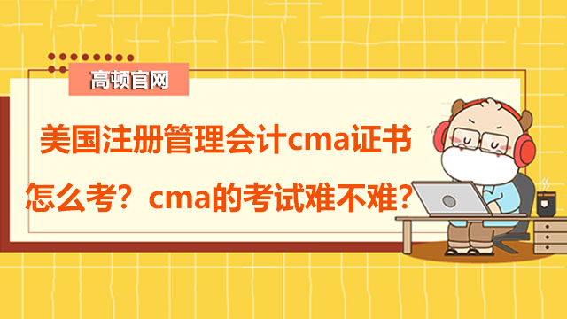 美国注册管理会计cma证书怎么考？cma的考试难不难？