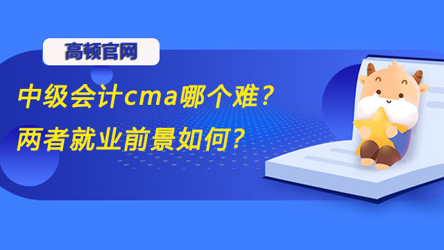 中级会计cma哪个难？两者就业前景如何？