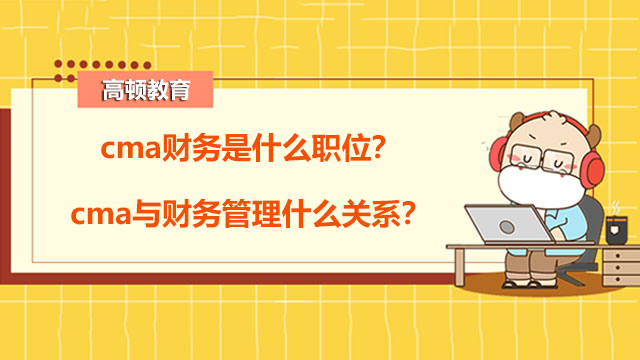 cma财务是什么职位？cma与财务管理什么关系？