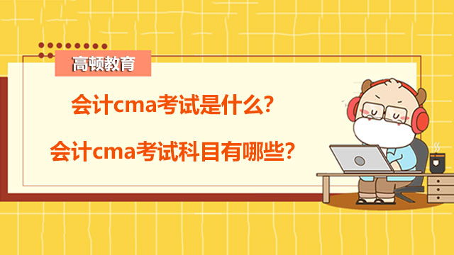 会计cma考试是什么？会计cma考试科目有哪些？