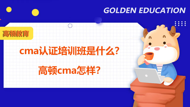 cma认证培训班是什么？高顿cma怎样？