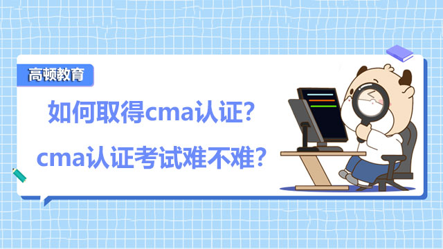 如何取得cma认证？cma认证考试难不难？