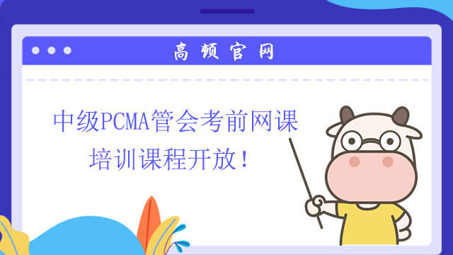 中级PCMA管会考前网课培训课程开放！