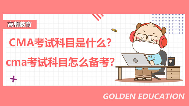 2022年CMA考试科目是什么？2022年cma考试科目怎么备考？