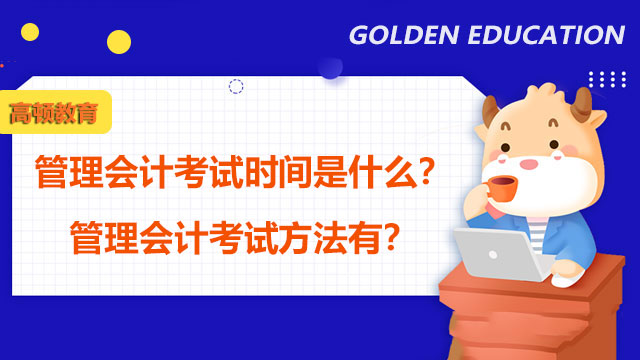 2022年管理会计考试时间是什么？2022年管理会计考试方法有？