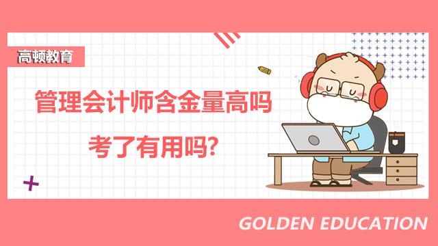 2022年管理会计师含金量高吗?考了有用吗?