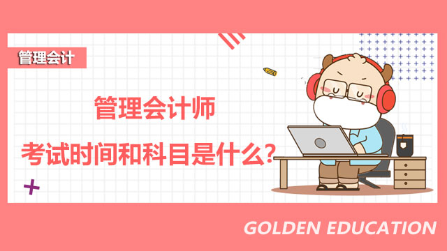 2022年管理会计师考试时间和科目是什么？